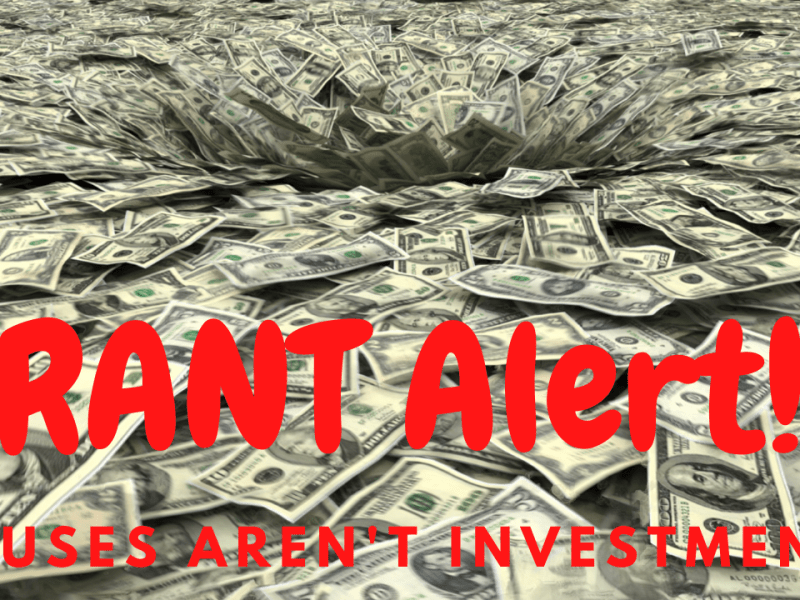 RANT Alert – Houses Aren’t&nbsp;Investments