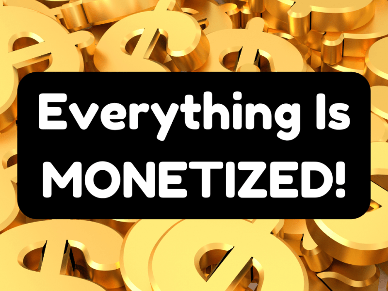 Everything Is Monetized!