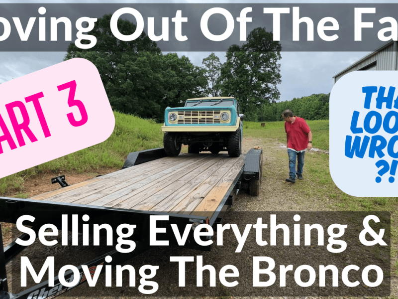 Moving Out Of The Farm (Part 3) Selling Everything and Moving The&nbsp;Bronco